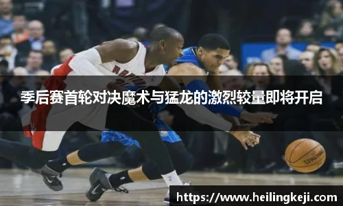 yy易游季后赛首轮对决魔术与猛龙的激烈较量即将开启