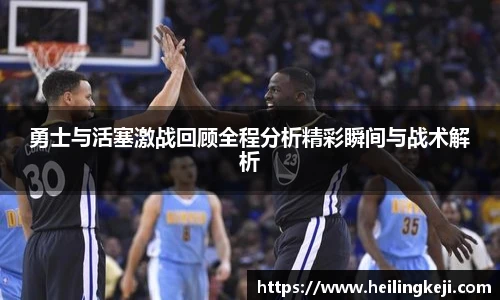yy易游勇士与活塞激战回顾全程分析精彩瞬间与战术解析
