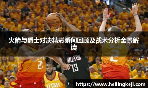 yy易游火箭与爵士对决精彩瞬间回顾及战术分析全景解读